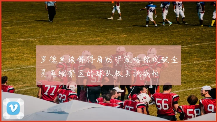 罗德里谈佛得角防守策略称攻破全员龟缩禁区的球队极具挑战性