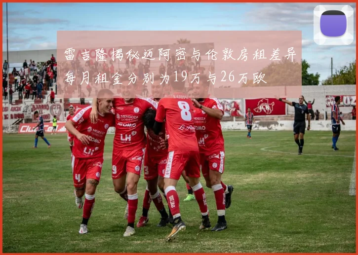 雷吉隆揭秘迈阿密与伦敦房租差异每月租金分别为19万与26万欧