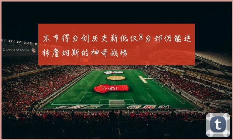 末节得分创历史新低仅8分却仍能逆转詹姆斯的神奇战绩