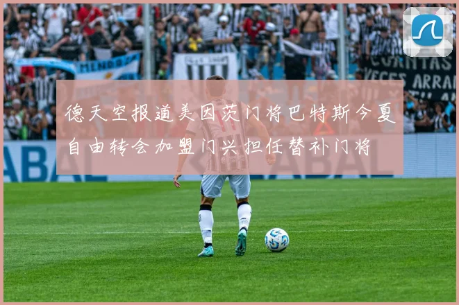 德天空报道美因茨门将巴特斯今夏自由转会加盟门兴担任替补门将