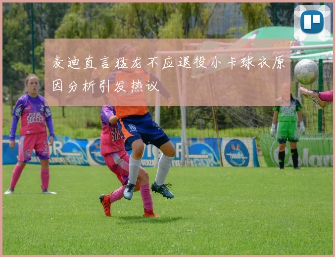 麦迪直言猛龙不应退役小卡球衣原因分析引发热议