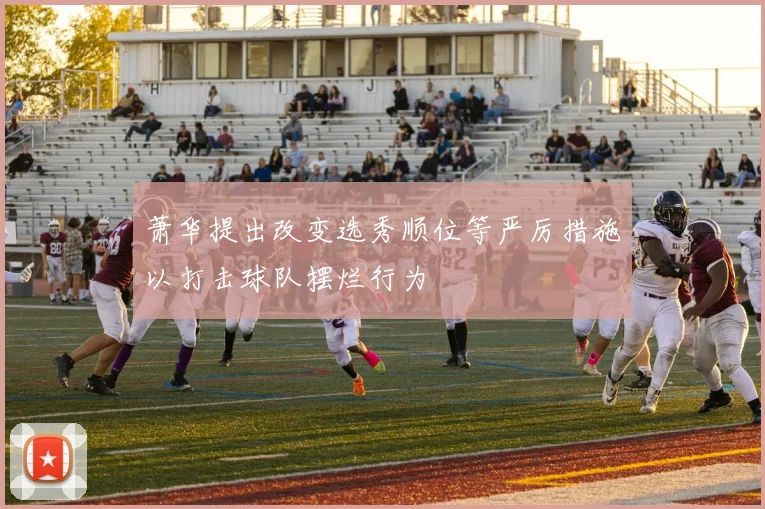 萧华提出改变选秀顺位等严厉措施以打击球队摆烂行为