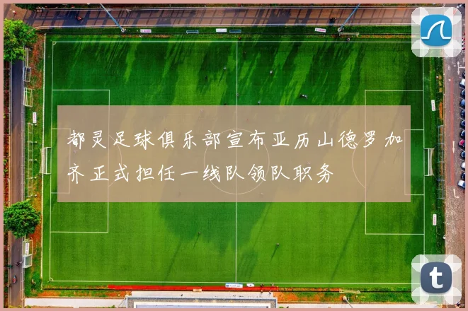 都灵足球俱乐部宣布亚历山德罗加齐正式担任一线队领队职务