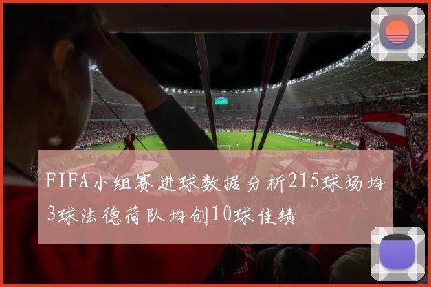 FIFA小组赛进球数据分析215球场均3球法德荷队均创10球佳绩